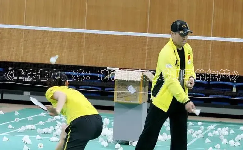 中欧体育app下载中文在线《重庆七中足球：培养未来足球明星的摇篮》