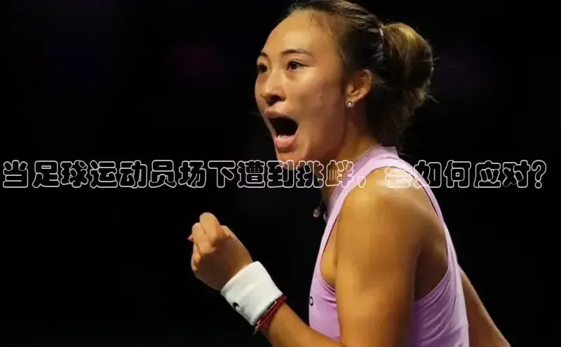 中欧体育全站app携程当足球运动员场下遭到挑衅，会如何应对？