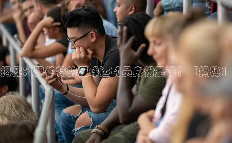 zoty28中欧体育网址姚记科技揭秘：罗伯特的足球运动员身份是谁？【揭秘】