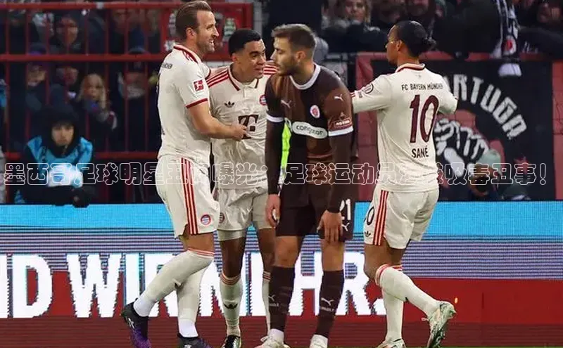 中欧体育app下载安装颐驰 06墨西哥足球明星丑闻曝光：足球运动员涉嫌吸毒丑事！