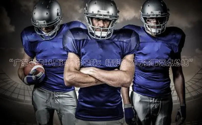 中欧体育官方平台入口下载百度教育“广东省第15届运动会足球：精彩回顾与赛事亮点总结”