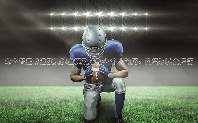 中欧体育官方网站链接华策影视李立智足球运动员的生涯及成就站-个人简历、荣誉和比赛经历