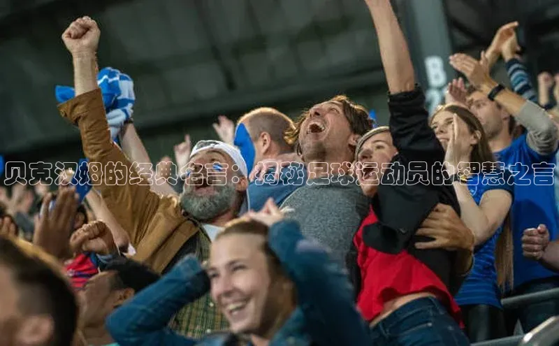 中欧体育zoty下载彩讯股份贝克汉姆的经典名言：揭秘足球运动员的智慧之言