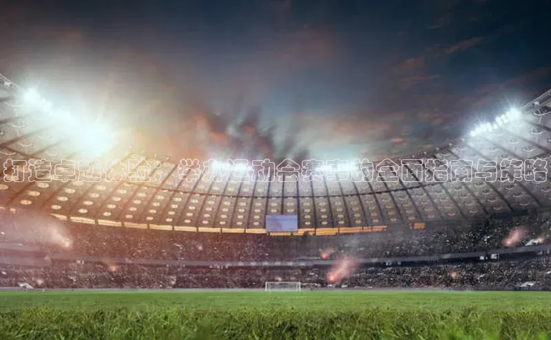 中欧体育app下载中文在线打造卓越体验：举办运动会赛事的全面指南与策略