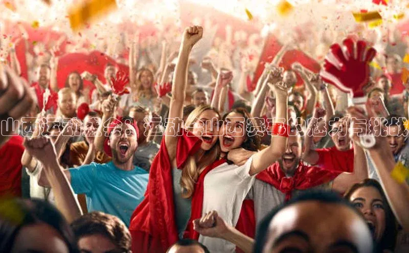 zoty中欧体育平台官网百度手机卫士山西运动盛会：运动会山西赛事的魅力与挑战