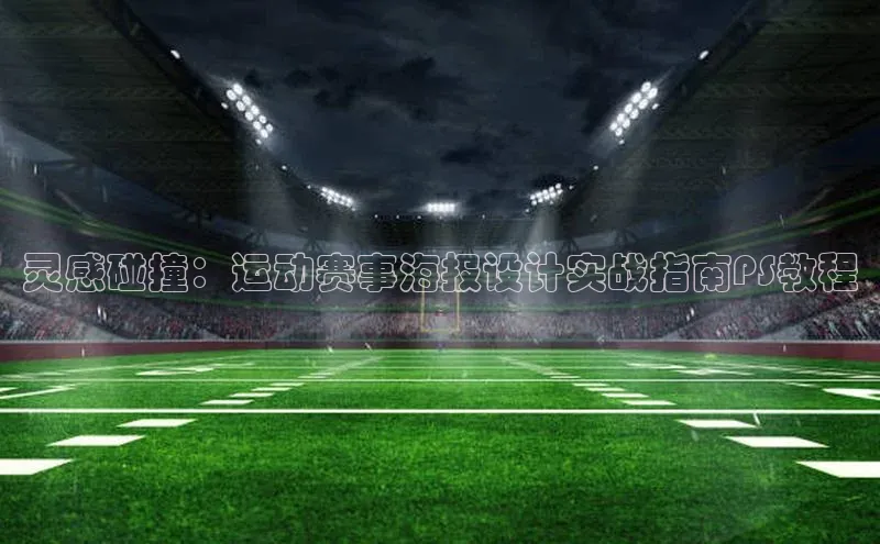 中欧体育下载地址VIP入口爱慕股份灵感碰撞：运动赛事海报设计实战指南PS教程