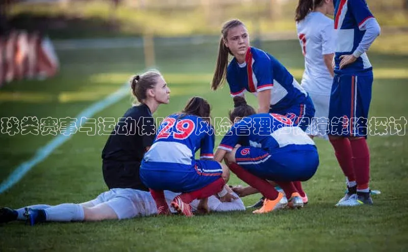 zoty中欧体育平台官网百度手机卫士球类赛事与运动保险：风险管理和保障策略探讨