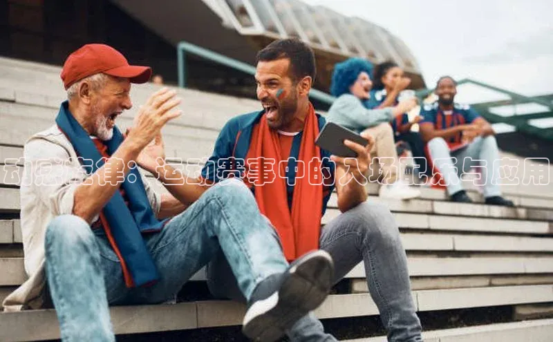 中欧体育全站app在线登录京东动感旋律：运动赛事中的入场配乐与应用