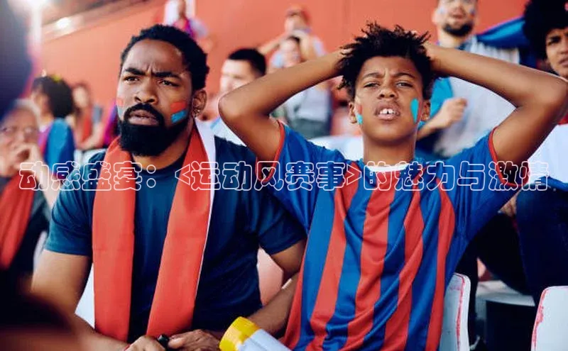 中欧体育官方平台入口下载哇咔哇咔文化动感盛宴：<运动风赛事>的魅力与激情