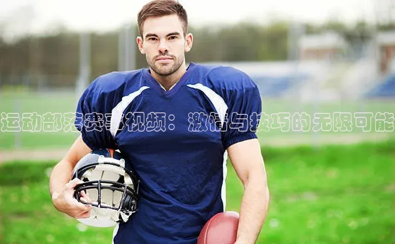 运动部落赛事视频：激情与技巧的无限可能