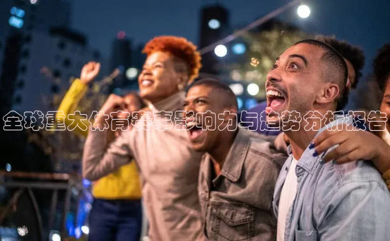 全球重大体育赛事影响力与趋势分析报告