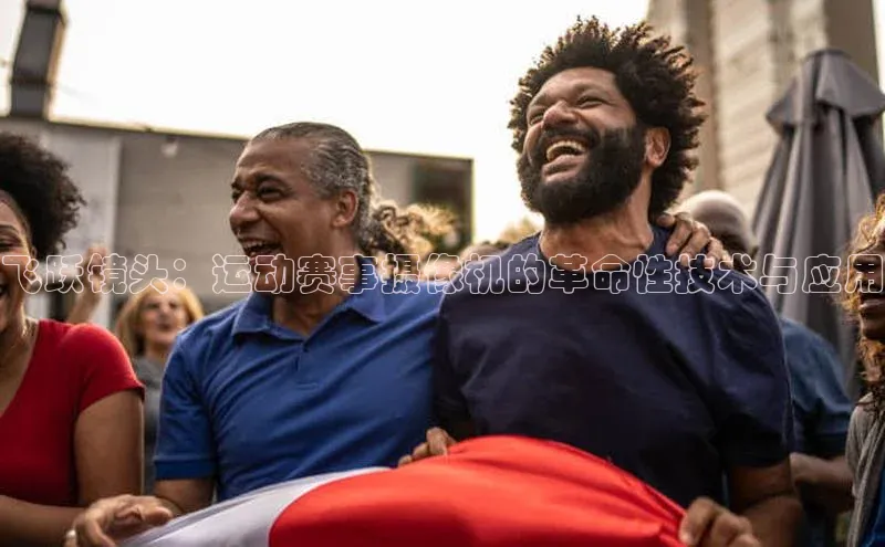 飞跃镜头：运动赛事摄像机的革命性技术与应用
