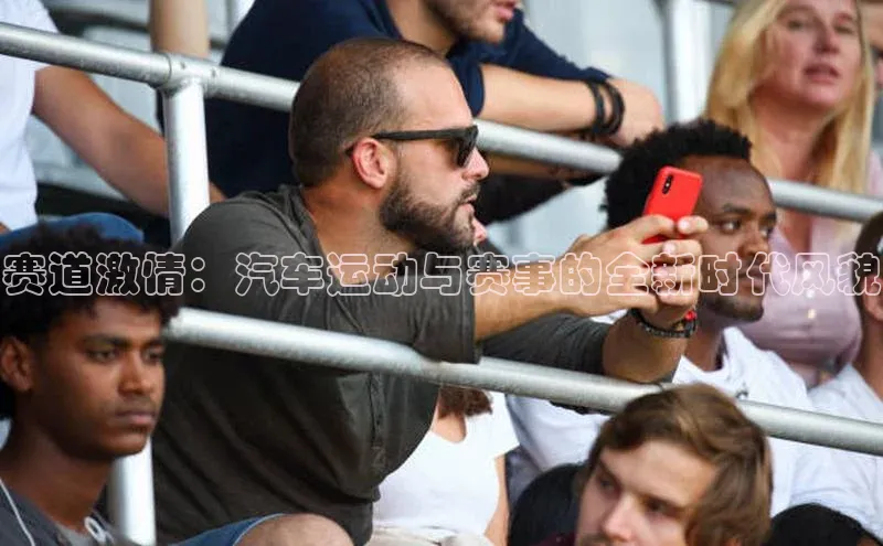 赛道激情：汽车运动与赛事的全新时代风貌