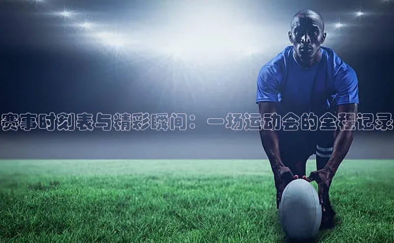 赛事时刻表与精彩瞬间：一场运动会的全程记录