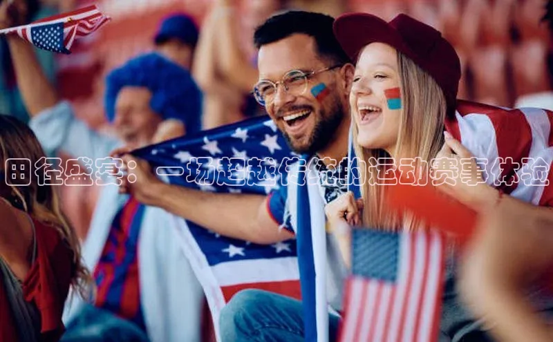 田径盛宴：一场超越传统的运动赛事体验