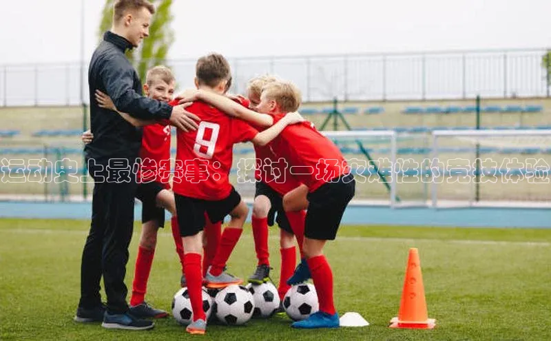 运动史上最惨赛事：探讨一场灾难性的竞技体验