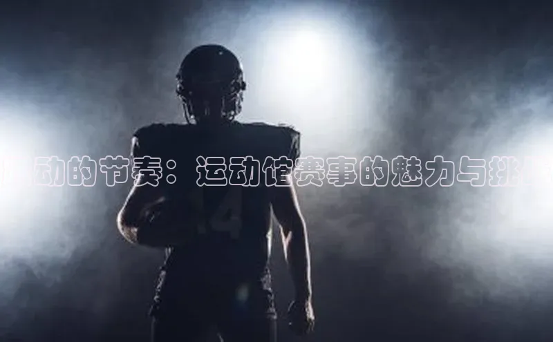 跃动的节奏：运动馆赛事的魅力与挑战