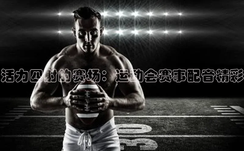 活力四射的赛场：运动会赛事配音精彩