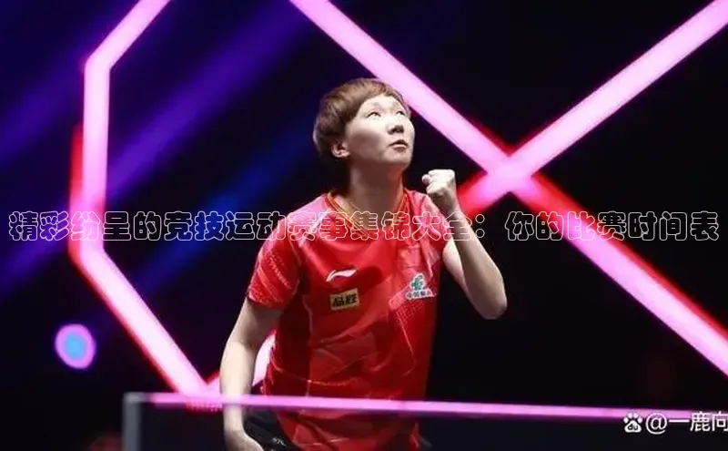 精彩纷呈的竞技运动赛事集锦大全：你的比赛时间表