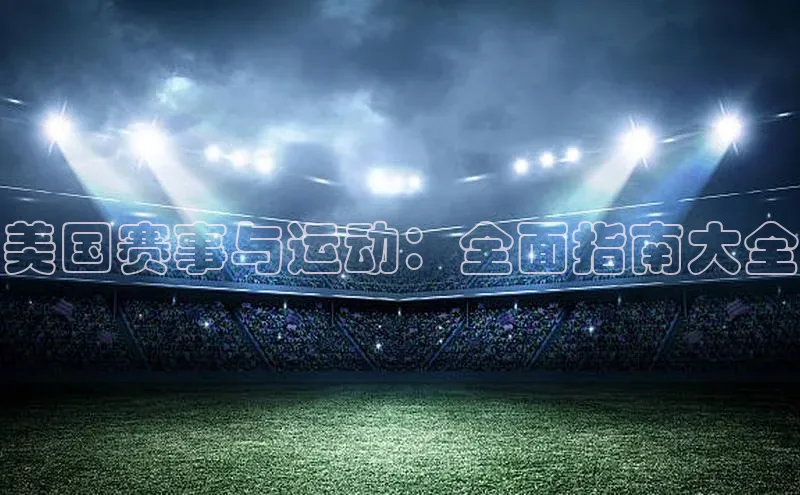 美国赛事与运动：全面指南大全