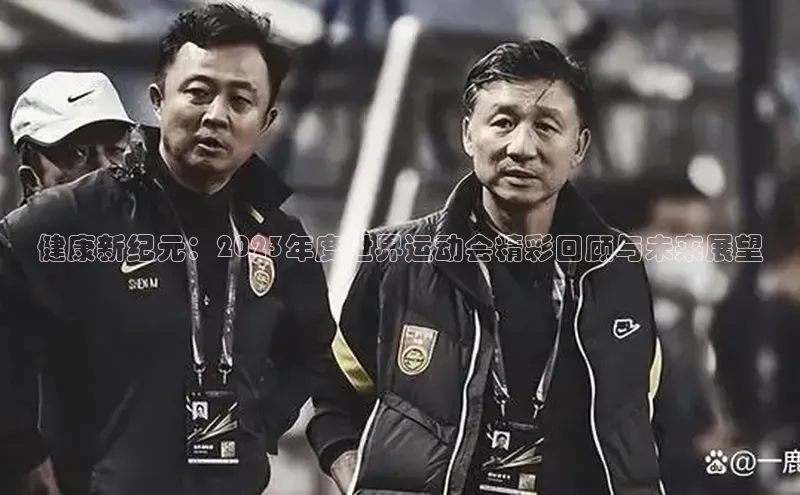 健康新纪元：2023年度世界运动会精彩回顾与未来展望