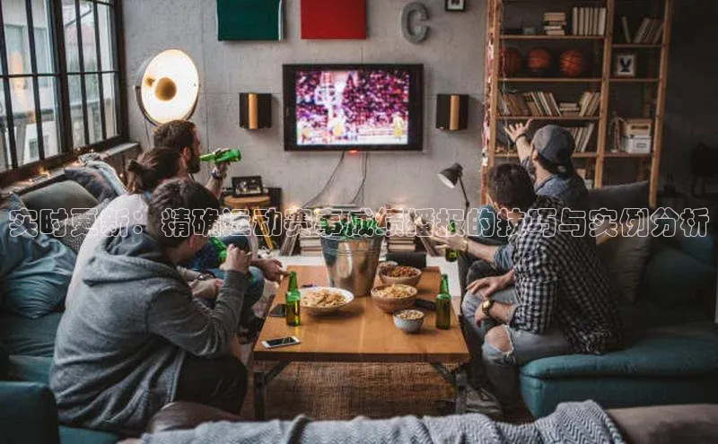 实时更新：精确运动赛事成绩播报的技巧与实例分析