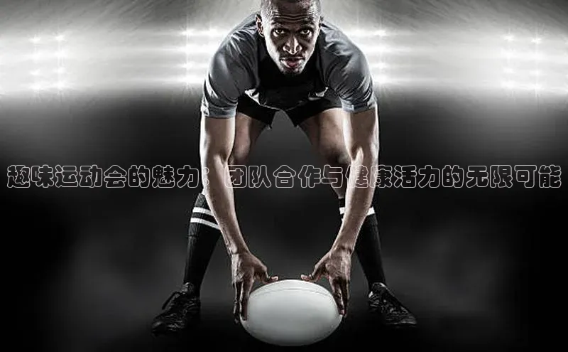 趣味运动会的魅力：团队合作与健康活力的无限可能