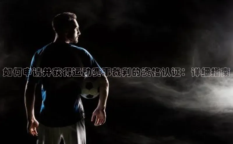 如何申请并获得运动赛事裁判的资格认证：详细指南