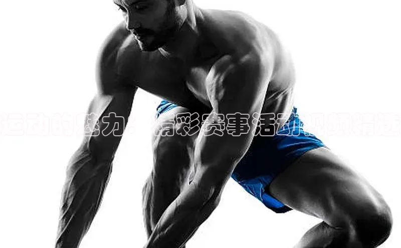 运动的魅力：精彩赛事活动视频精选