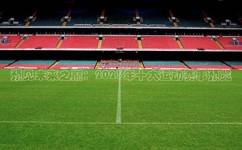 预见未来之巅：2023年十大运动赛事预览