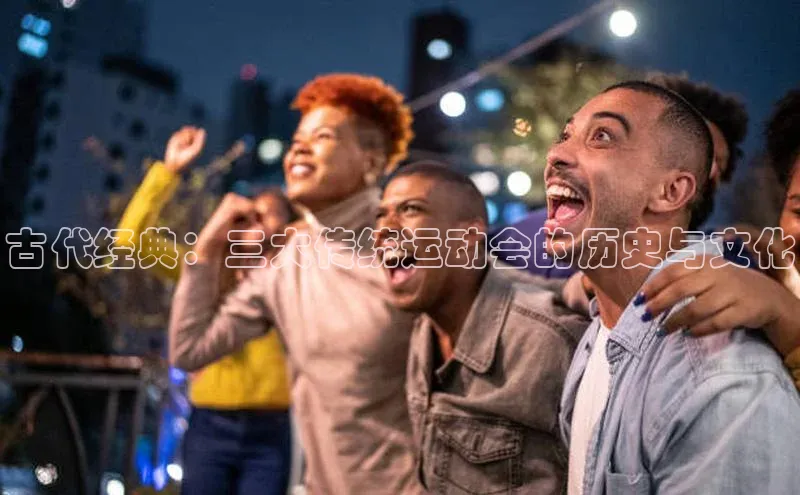 古代经典：三大传统运动会的历史与文化