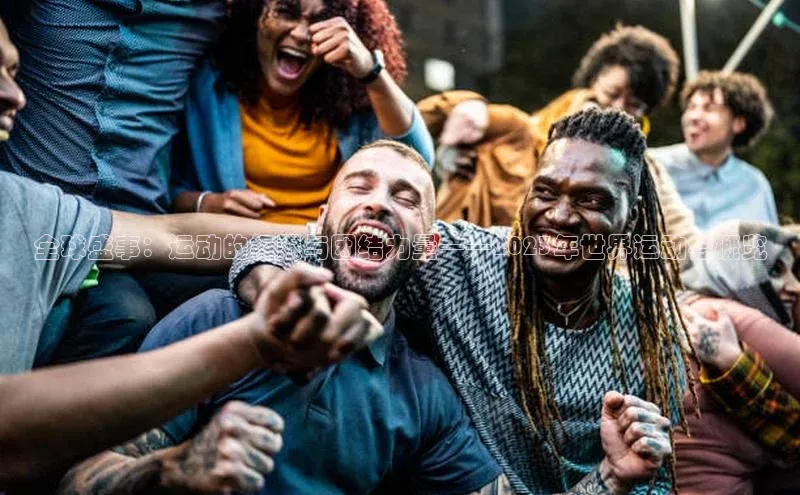 全球盛事：运动的极限与团结力量——2023年世界运动会概览