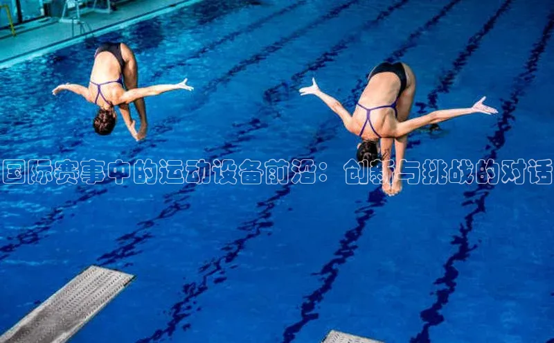 国际赛事中的运动设备前沿：创新与挑战的对话