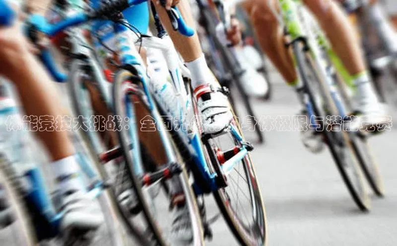 体能竞技大挑战：全面升级你的身体极限与潜能竞赛