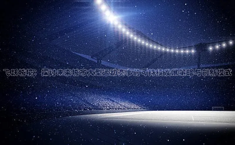 飞跃城境：探讨未来城市大型运动赛事的可持续发展策略与创新模式