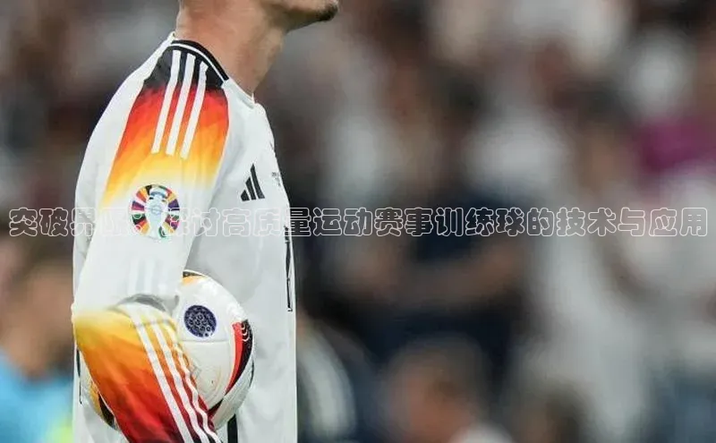 突破界限：探讨高质量运动赛事训练球的技术与应用