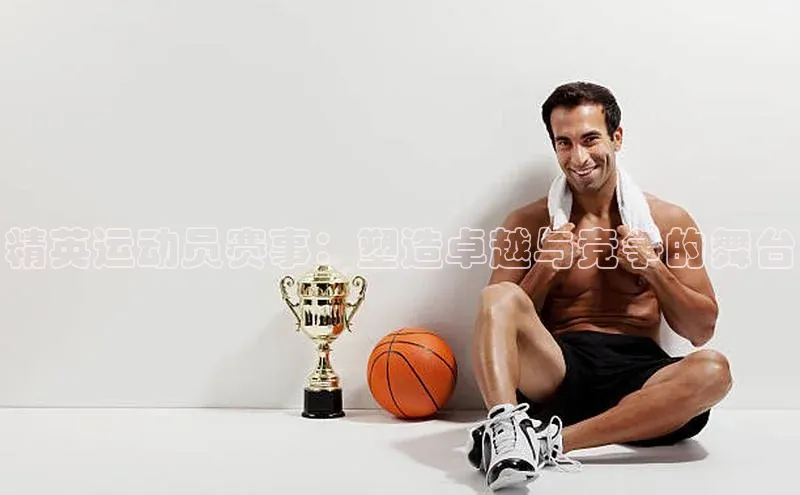 精英运动员赛事：塑造卓越与竞争的舞台