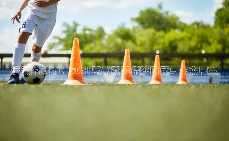 运动的魅力：2021惠州赛事精彩回顾与未来展望