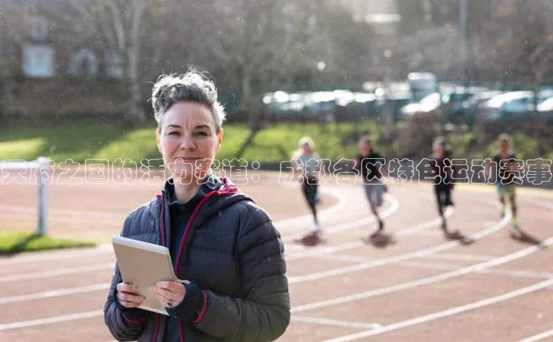 天府之国的活力赛道：成都各区特色运动赛事