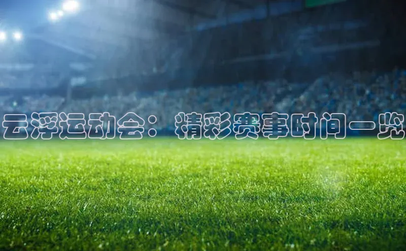 云浮运动会：精彩赛事时间一览