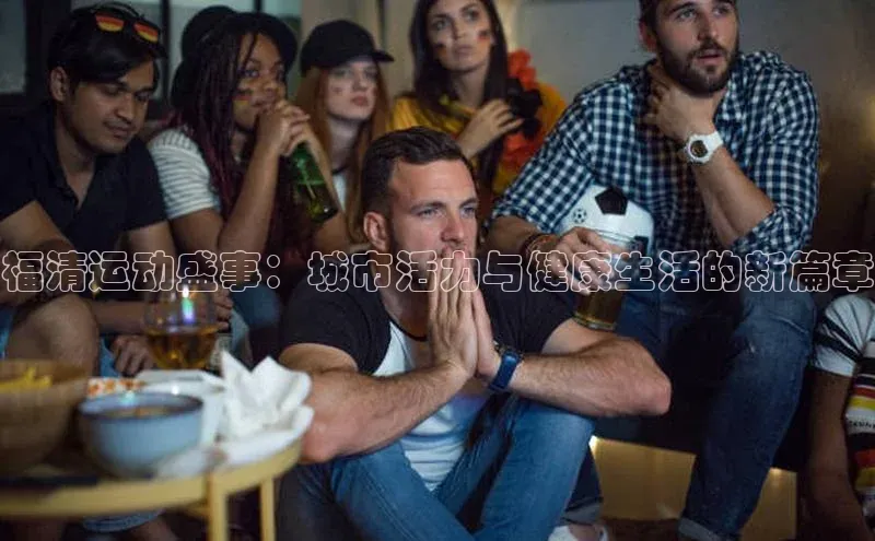 福清运动盛事：城市活力与健康生活的新篇章