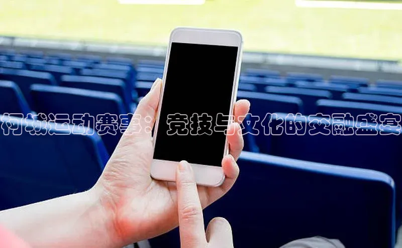 柯城运动赛事：竞技与文化的交融盛宴