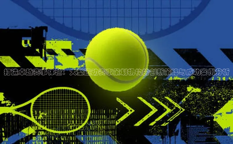 打造卓越赛事体验：大型运动赛事策划机构的创新策略与成功案例分析