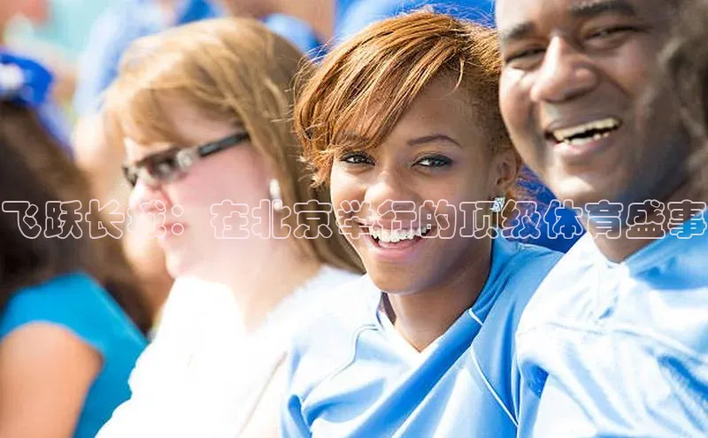 飞跃长城：在北京举行的顶级体育盛事