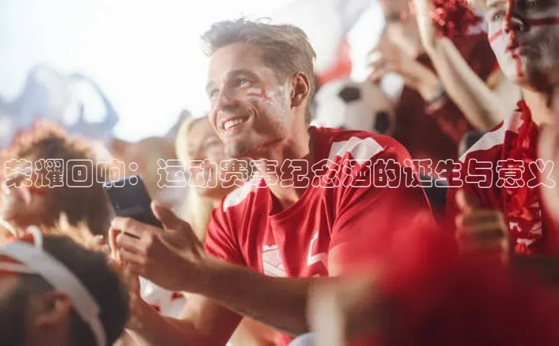 荣耀回响：运动赛事纪念酒的诞生与意义