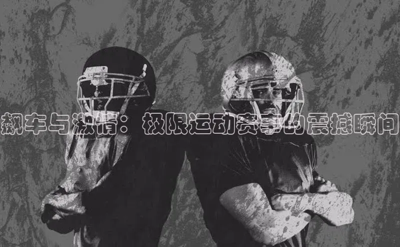 飙车与激情：极限运动赛事的震撼瞬间