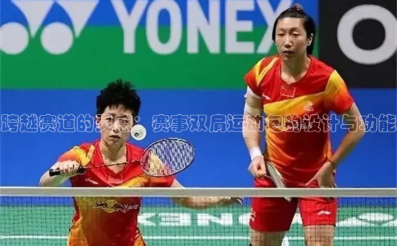 跨越赛道的灵感：赛事双肩运动包的设计与功能