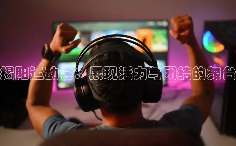 揭阳运动会：展现活力与团结的舞台