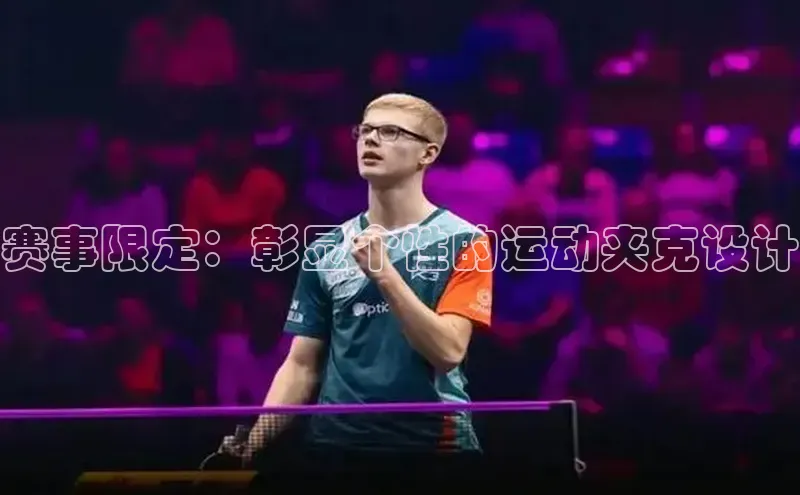 赛事限定：彰显个性的运动夹克设计