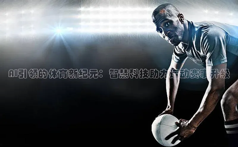 AI引领的体育新纪元：智慧科技助力运动赛事升级